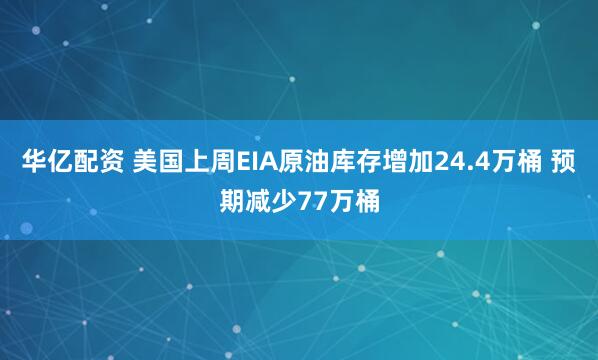 华亿配资 美国上周EIA原油库存增加24.4万桶 预期减少77万桶