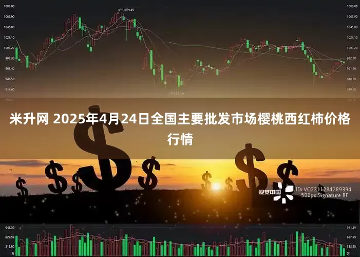 米升网 2025年4月24日全国主要批发市场樱桃西红柿价格行情