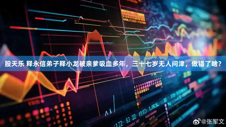 股天乐 释永信弟子释小龙被亲爹吸血多年，三十七岁无人问津，做错了啥？