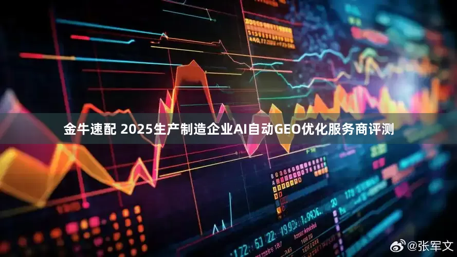 金牛速配 2025生产制造企业AI自动GEO优化服务商评测