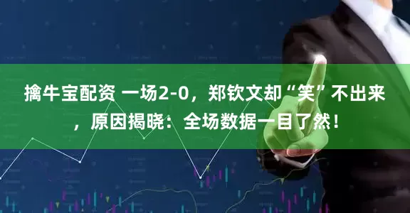 擒牛宝配资 一场2-0，郑钦文却“笑”不出来，原因揭晓：全场数据一目了然！